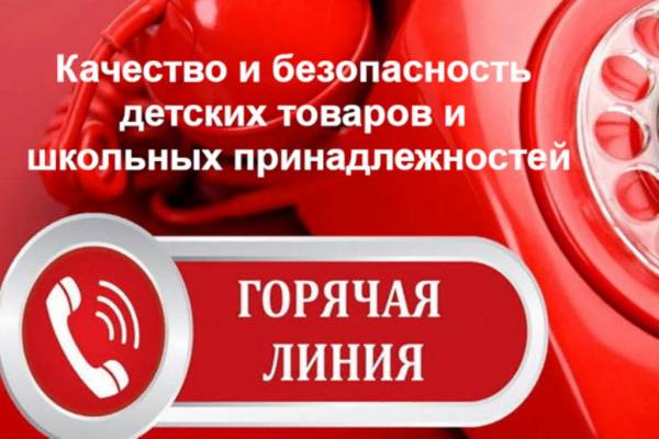 Горячая линия по вопросам качества и безопасности детских товаров, школьных принадлежностей